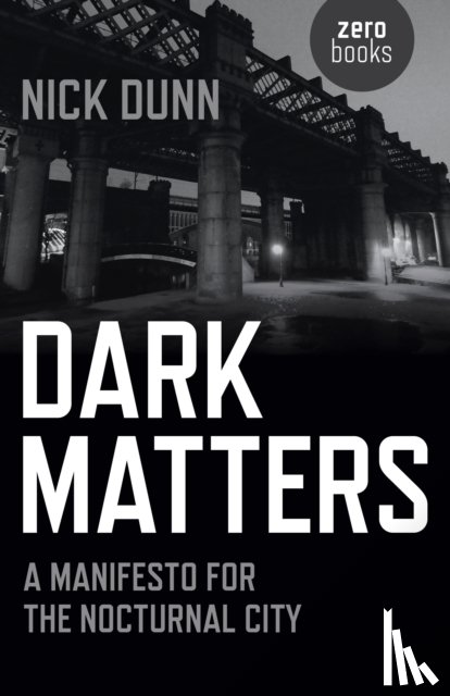 Dunn, Nick - Dark Matters – A Manifesto for the Nocturnal City