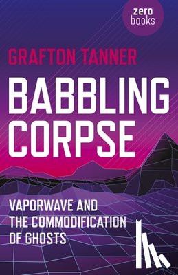 Tanner, Grafton - Babbling Corpse – Vaporwave and the Commodification of Ghosts