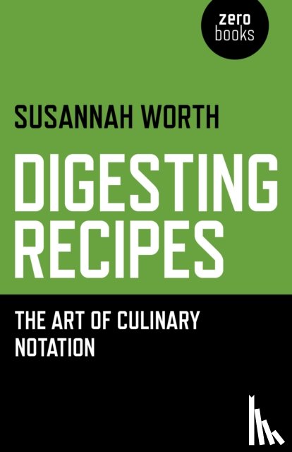 Worth, Susannah - Digesting Recipes - The Art of Culinary Notation