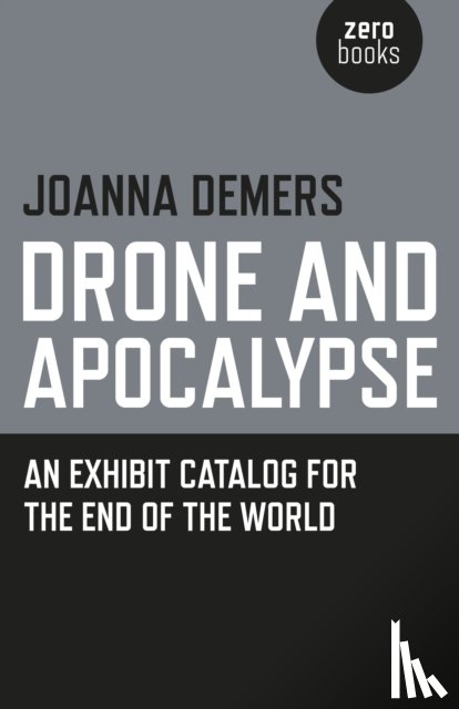 Demers, Joanna - Drone and Apocalypse – An exhibit catalog for the end of the world