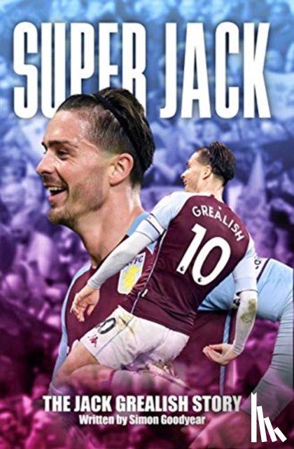 Goodyear, Simon - Super Jack - The Jack Grealish Story