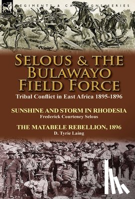 Selous, Frederick Courteney, Laing, D Tyrie - Selous & the Bulawayo Field Force