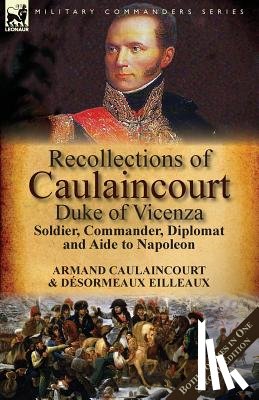 Caulaincourt, Armand-Augustin-Louis, Eilleaux, Desormeaux - Recollections of Caulaincourt, Duke of Vicenza