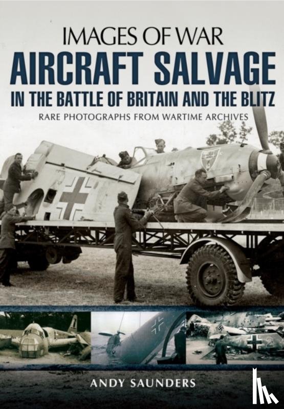 Saunders, Andy - Aircraft Salvage in the Battle of Britain and the Blitz