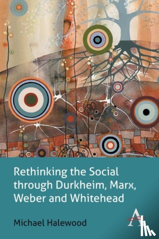 Halewood, Michael - Rethinking the Social through Durkheim, Marx, Weber and Whitehead