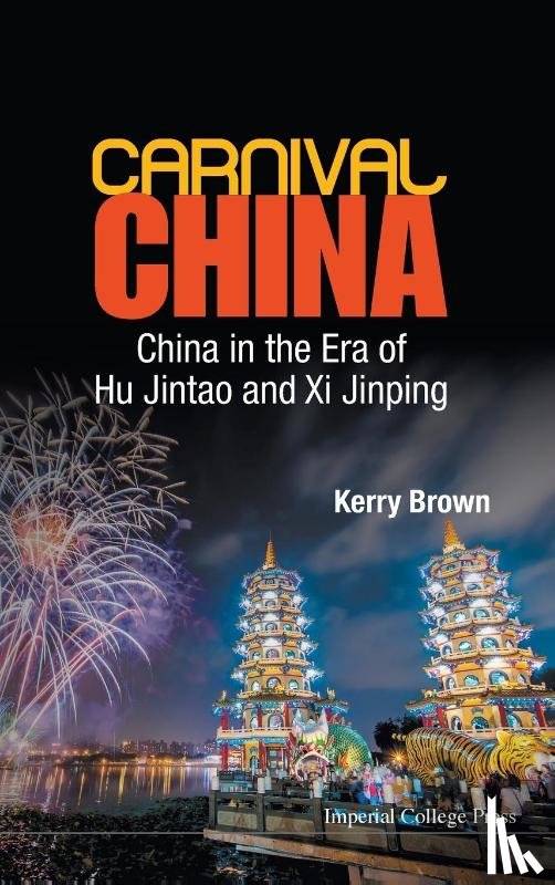 Brown, Kerry (King's College London - Carnival China: China In The Era Of Hu Jintao And Xi Jinping
