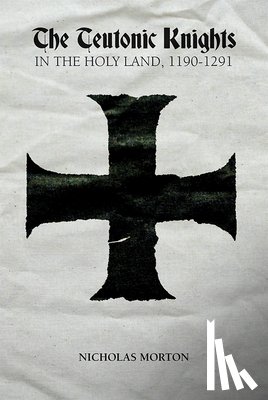 Morton, Nicholas - The Teutonic Knights in the Holy Land, 1190-1291