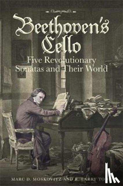 Moskovitz, Marc D. (Customer), Todd, R. Larry (Royalty Account) - Beethoven's Cello: Five Revolutionary Sonatas and Their World