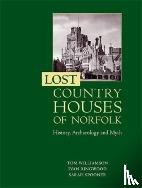 Williamson, Professor Tom, Ringwood, Ivan D, Spooner, Sarah - Lost Country Houses of Norfolk