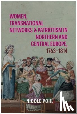 Pohl, Prof Nicole - Women, Transnational Networks and Patriotism in Northern and Central Europe, 1763-1814