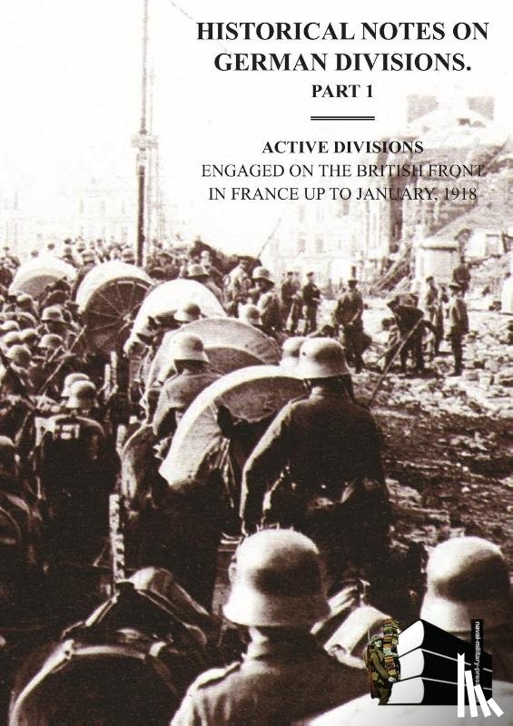  - HISTORICAL NOTES on GERMAN DIVISIONS ENGAGED on THE BRITISH FRONT in FRANCE up to JANUARY 1918. Part 1. ACTIVE DIVISIONS.