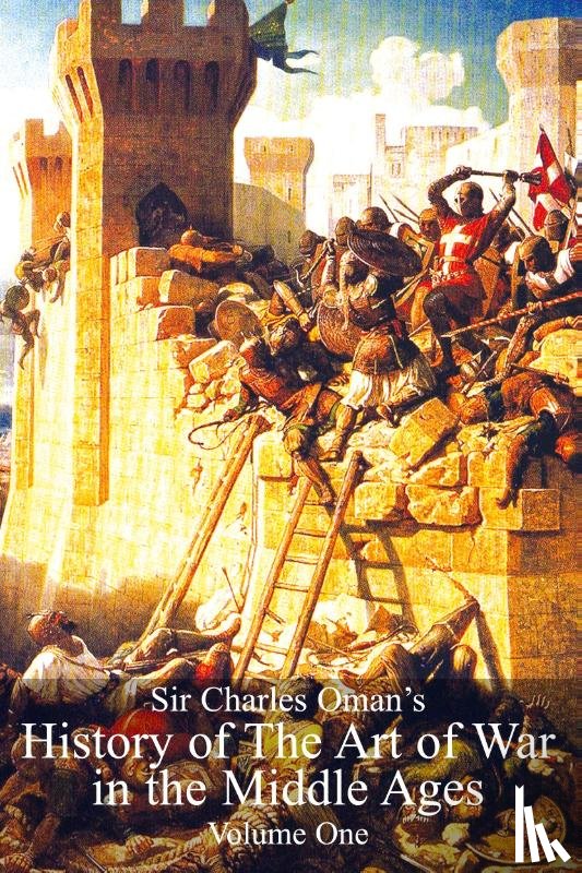 Oman, Sir Charles William - Sir Charles Oman's History of the Art of War in the Middle Ages Vol 1