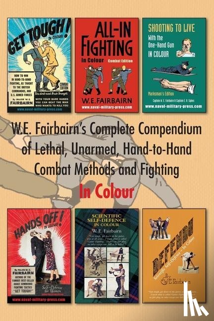 Fairbairn, Major W E - W.E. Fairbairn's Complete Compendium of Lethal, Unarmed, Hand-to-Hand Combat Methods and Fighting. In Colour