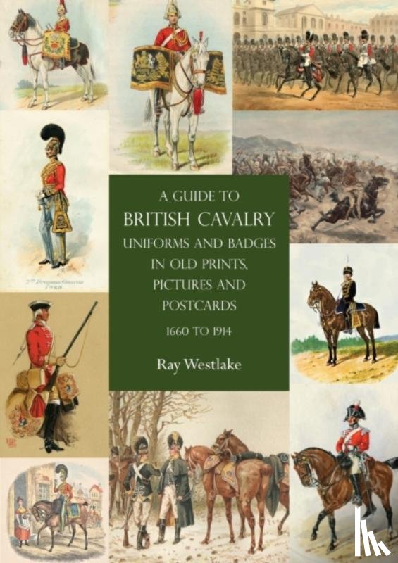 Westlake, Ray - A Guide to British Cavalry Uniforms and Badges in Old Prints, Pictures and Postcards, 1660 to 1914