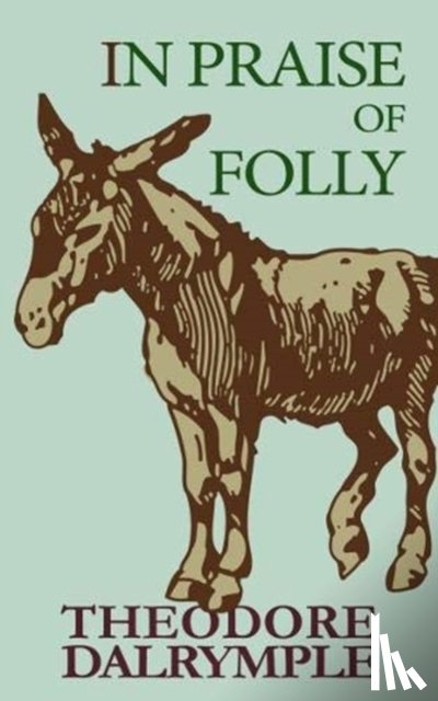 Dalrymple, Theodore - In Praise of Folly