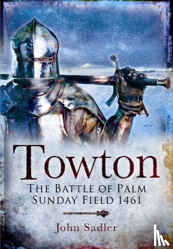 Sadler, John - Towton: The Battle of Palm Sunday Field