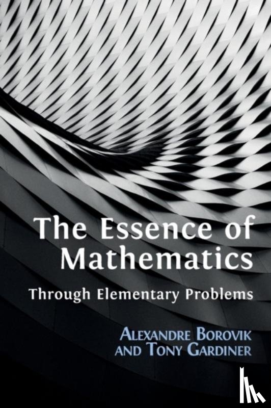 Borovik, Alexandre, Gardiner, Tony - The Essence of Mathematics Through Elementary Problems