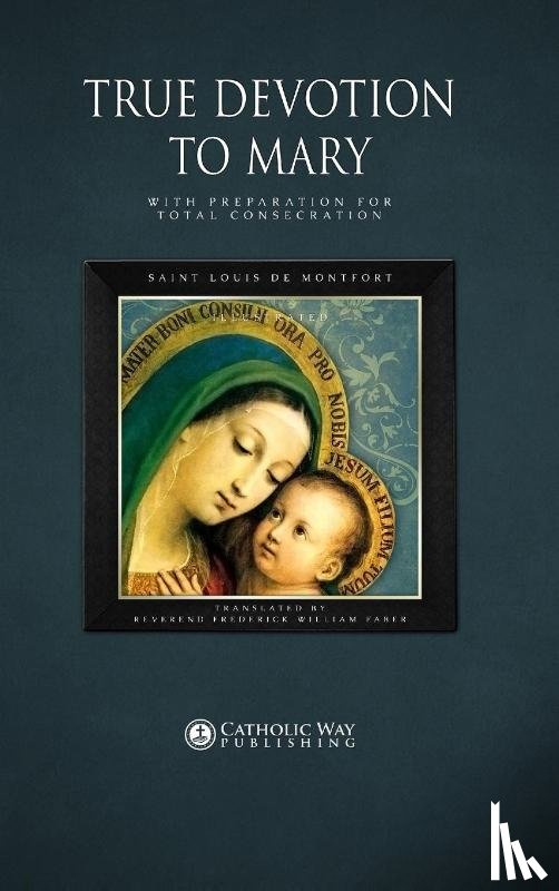 Catholic Way Publishing, Saint Louis de Montfort, Reverend Frederick William Faber, D D - True Devotion to Mary