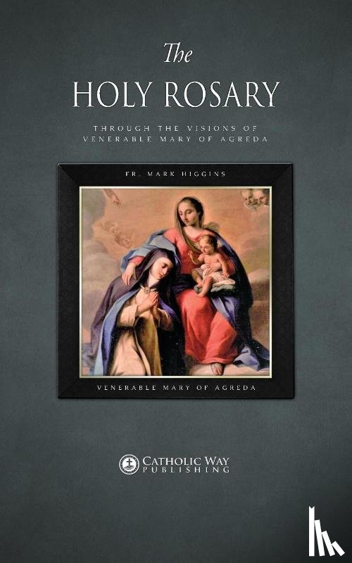 Fr Mark Higgins, Venerable Mary of Agreda - The Holy Rosary through the Visions of Venerable Mary of Agreda