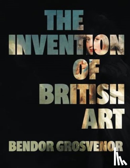 Grosvenor, Bendor - The Invention of British Art