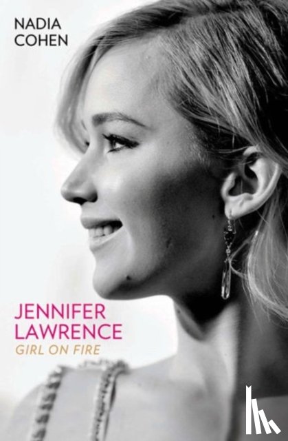 Cohen, Nadia - Jennifer Lawrence: Girl on Fire - The Biography