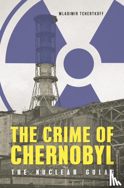 Tchertkoff, Wladimir - The Crime of Chernobyl – The Nuclear Goulag