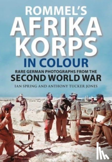 Spring, Ian, Tucker-Jones, Anthony - Rommel's Afrika Korps in Colour