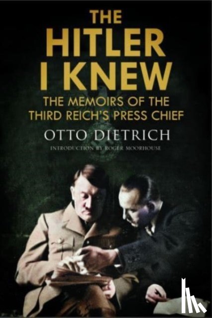 Moorhouse, Roger, Dietrich, Otto - The Hitler I Knew