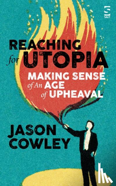 Cowley, Jason - Reaching for Utopia: Making Sense of An Age of Upheaval