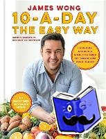 Wong, James - 10-a-Day the Easy Way - Fuss-free Recipes & Simple Science to Transform your Health