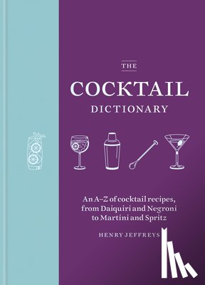 Jeffreys, Henry - The Cocktail Dictionary: An A-Z of Cocktail Recipes, from Daiquiri and Negroni to Martini and Spritz