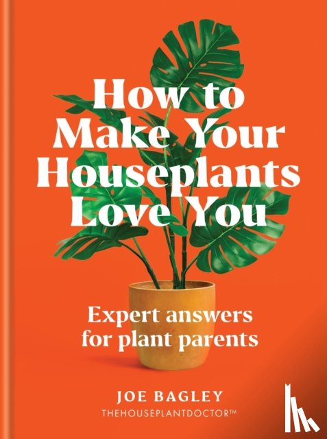 Bagley, Joe - How to Make Your Houseplants Love You