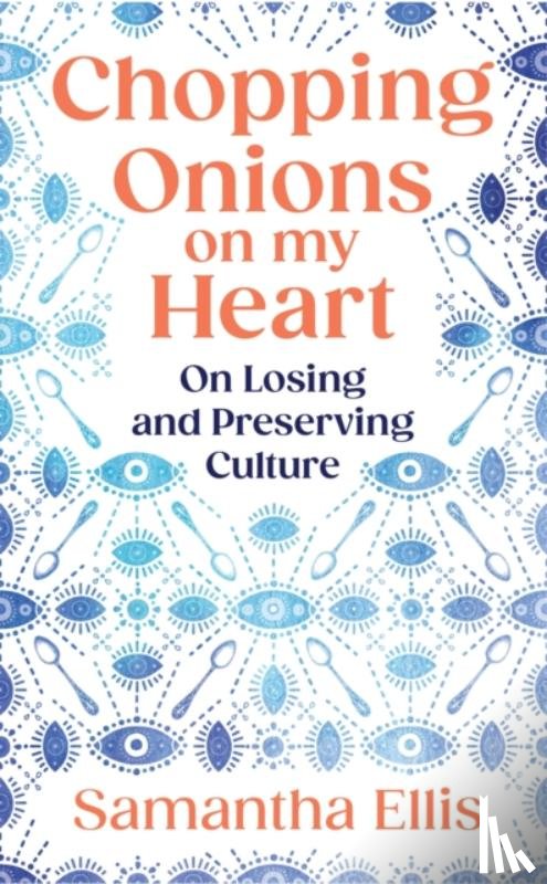 Ellis, Samantha - Chopping Onions on My Heart