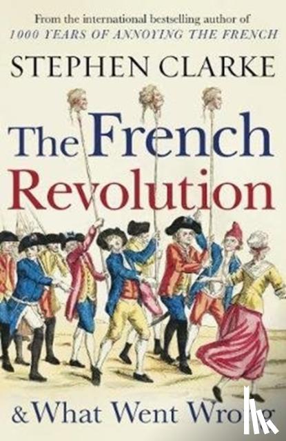 Clarke, Stephen - The French Revolution and What Went Wrong