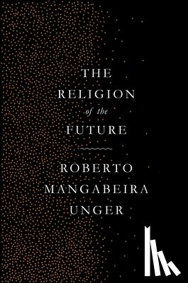 Unger, Roberto Mangabeira - The Religion of the Future