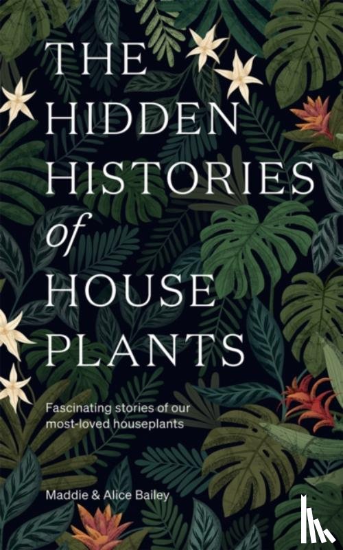 Bailey, Maddie, Bailey, Alice - The Hidden Histories of Houseplants