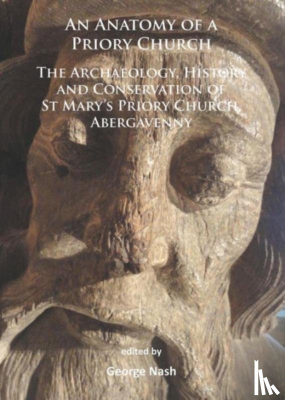  - An Anatomy of a Priory Church: The Archaeology, History and Conservation of St Mary’s Priory Church, Abergavenny