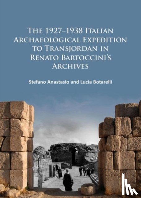 Anastasio, Stefano (Soprintendenza Archeologia Belle Arti e Paesaggio per la citta metropolitana di Firenze e le province di Pistoia e Prato), Botarelli, Lucia - The 1927–1938 Italian Archaeological Expedition to Transjordan in Renato Bartoccini’s Archives