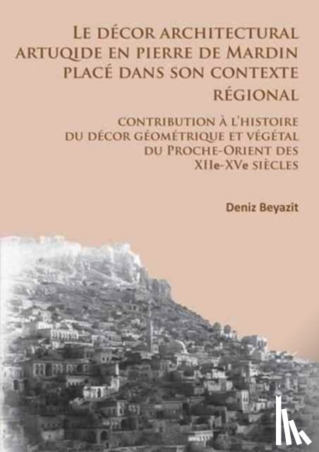 Beyazit, Deniz - Le decor architectural artuqide en pierre de Mardin place dans son contexte regional