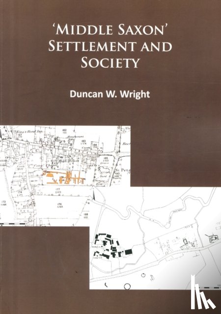 Wright, Duncan - Middle Saxon' Settlement and Society: The Changing Rural Communities of Central and Eastern England