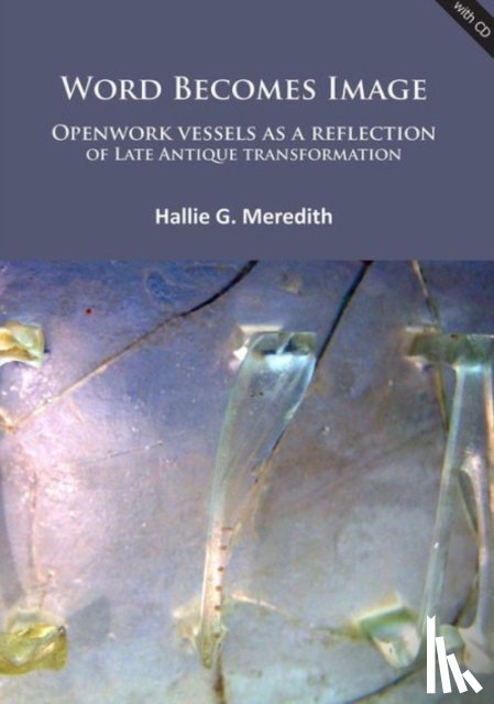 Meredith, Hallie G. - Word Becomes Image: Openwork vessels as a reflection of Late Antique transformation