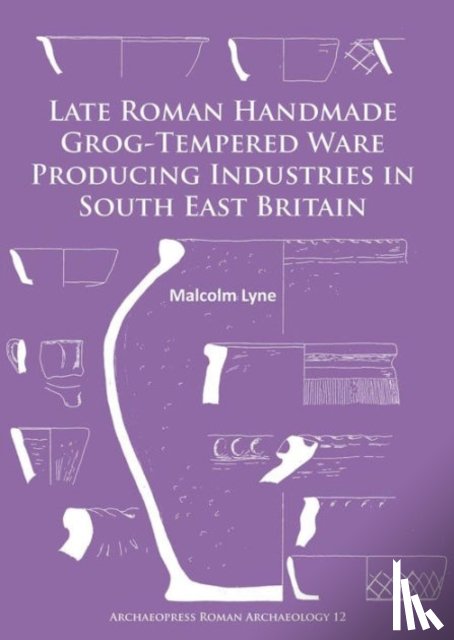 Lyne, Malcolm - Late Roman Handmade Grog-Tempered Ware Producing Industries in South East Britain