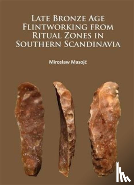 Masojc, Miroslaw - Late Bronze Age Flintworking from Ritual Zones in Southern Scandinavia