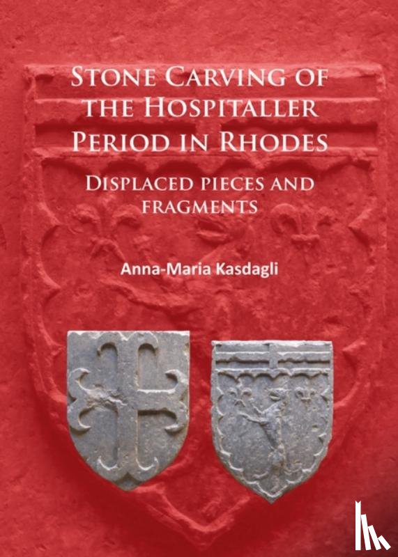 Kasdagli, Anna-Maria - Stone Carving of the Hospitaller Period in Rhodes: Displaced pieces and fragments