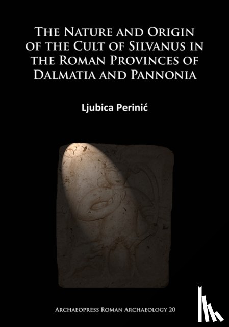 Perinic, Ljubica - The Nature and Origin of the Cult of Silvanus in the Roman Provinces of Dalmatia and Pannonia