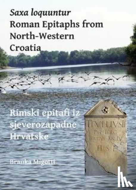 Migotti, Branka - Saxa loquuntur: Roman Epitaphs from North-Western Croatia