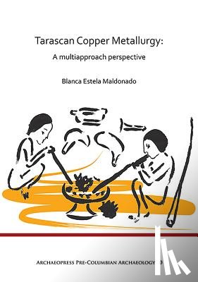 Maldonado, Blanca Estela - Tarascan Copper Metallurgy: A Multiapproach Perspective
