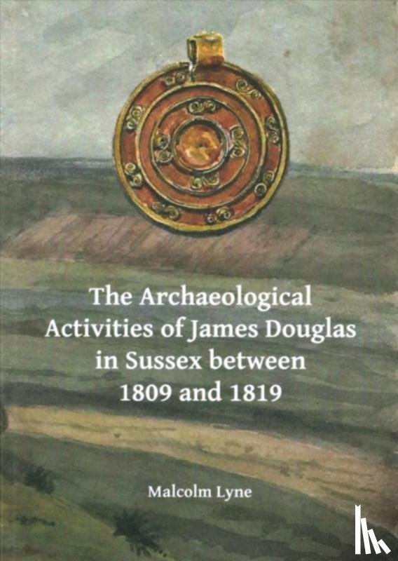 Lyne, Malcolm - The Archaeological Activities of James Douglas in Sussex between 1809 and 1819