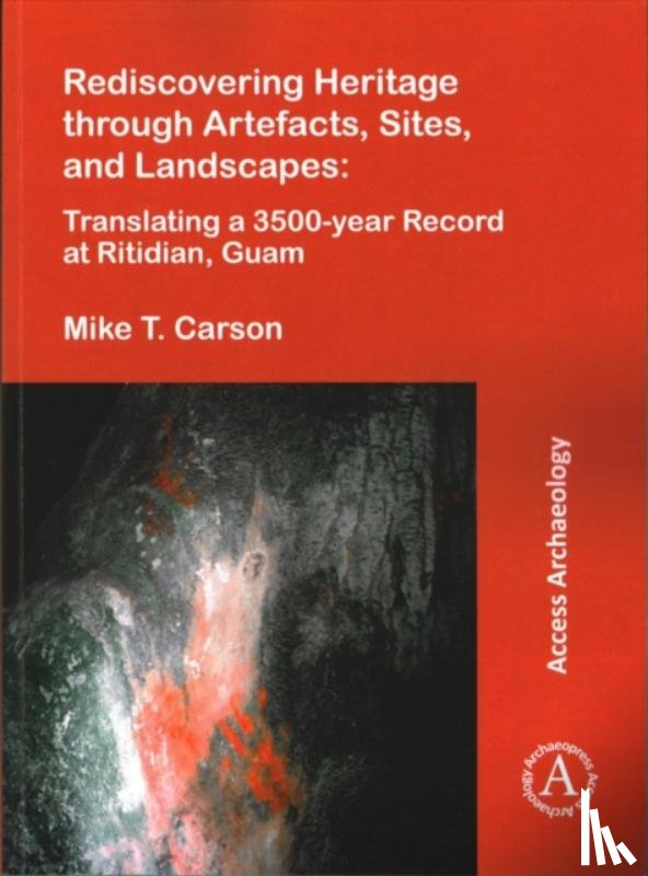 Carson, Mike T. - Rediscovering Heritage through Artefacts, Sites, and Landscapes: Translating a 3500-year Record at Ritidian, Guam