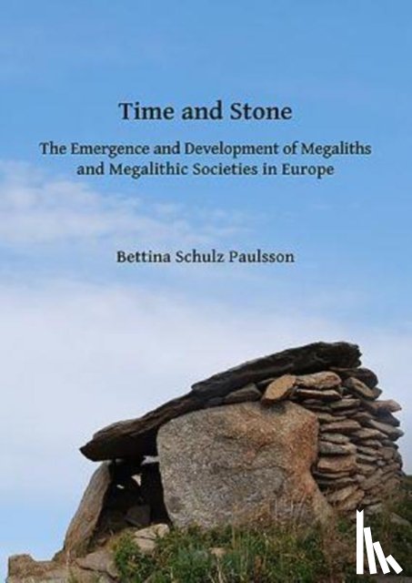 Schulz Paulsson, Bettina - Time and Stone: The Emergence and Development of Megaliths and Megalithic Societies in Europe
